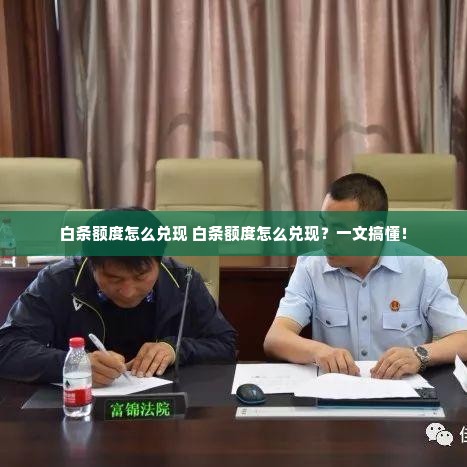 白条额度怎么兑现 白条额度怎么兑现？一文搞懂！