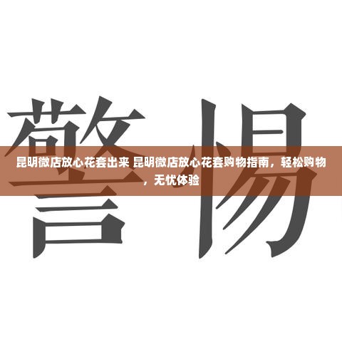 昆明微店放心花套出来 昆明微店放心花套购物指南，轻松购物，无忧体验