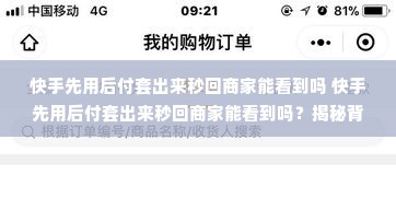 快手先用后付套出来秒回商家能看到吗 快手先用后付套出来秒回商家能看到吗？揭秘背后的操作细节与注意事项