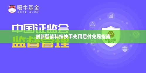 创新智能科技快手先用后付兑现秒到回款指南 创新智能科技快手先用后付兑现秒到回款指南