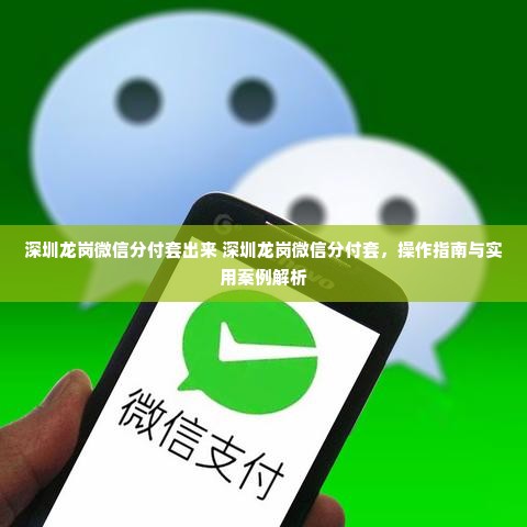 深圳龙岗微信分付套出来 深圳龙岗微信分付套，操作指南与实用案例解析