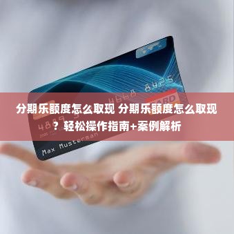 分期乐额度怎么取现 分期乐额度怎么取现？轻松操作指南+案例解析