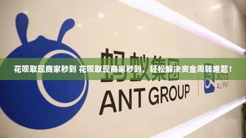 花呗取现商家秒到 花呗取现商家秒到，轻松解决资金周转难题！