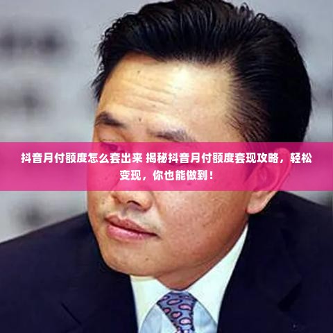 抖音月付额度怎么套出来 揭秘抖音月付额度套现攻略，轻松变现，你也能做到！