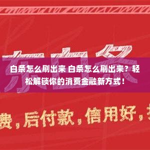 白条怎么刷出来 白条怎么刷出来？轻松解锁你的消费金融新方式！