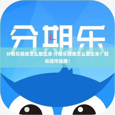 分期乐额度怎么取出来 分期乐额度怎么取出来？轻松操作指南！