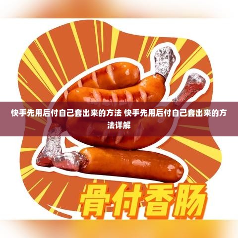 快手先用后付自己套出来的方法 快手先用后付自己套出来的方法详解