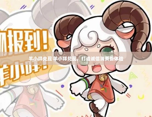羊小咩兑现 羊小咩兑现，打造诚信消费新体验