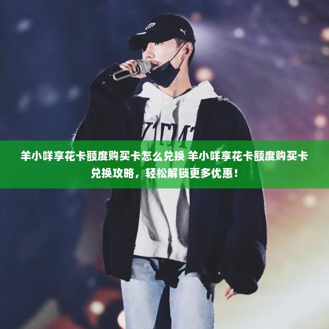羊小咩享花卡额度购买卡怎么兑换 羊小咩享花卡额度购买卡兑换攻略，轻松解锁更多优惠！