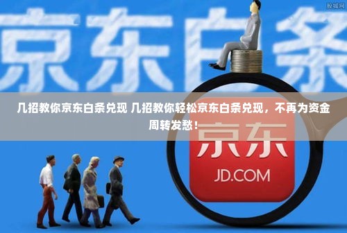 几招教你京东白条兑现 几招教你轻松京东白条兑现，不再为资金周转发愁！