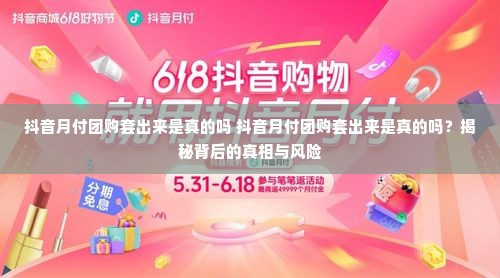 抖音月付团购套出来是真的吗 抖音月付团购套出来是真的吗？揭秘背后的真相与风险