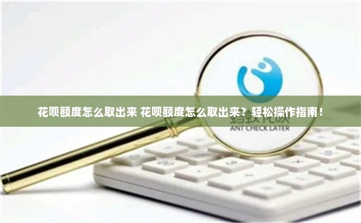 花呗额度怎么取出来 花呗额度怎么取出来？轻松操作指南！