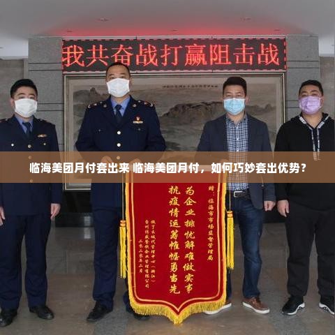 临海美团月付套出来 临海美团月付，如何巧妙套出优势？