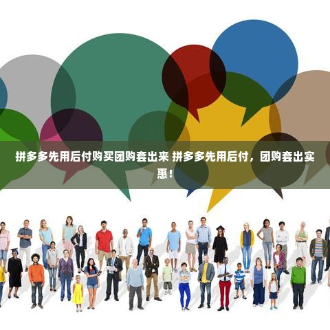 拼多多先用后付购买团购套出来 拼多多先用后付，团购套出实惠！