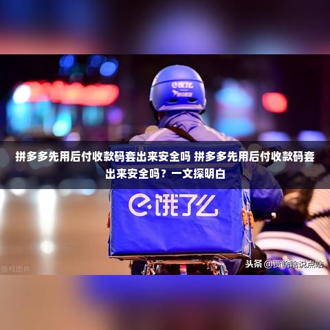 拼多多先用后付收款码套出来安全吗 拼多多先用后付收款码套出来安全吗？一文探明白