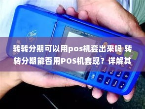 转转分期可以用pos机套出来吗 转转分期能否用POS机套现？详解其中风险与注意事项