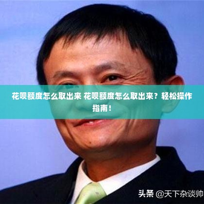 花呗额度怎么取出来 花呗额度怎么取出来？轻松操作指南！