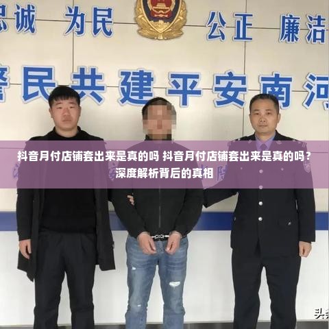 抖音月付店铺套出来是真的吗 抖音月付店铺套出来是真的吗？深度解析背后的真相