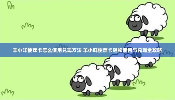 羊小咩便荔卡怎么使用兑现方法 羊小咩便荔卡轻松使用与兑现全攻略