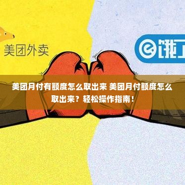 美团月付有额度怎么取出来 美团月付额度怎么取出来？轻松操作指南！