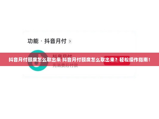 抖音月付额度怎么取出来 抖音月付额度怎么取出来？轻松操作指南！