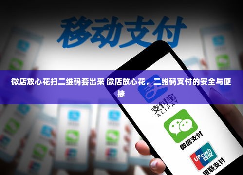 微店放心花扫二维码套出来 微店放心花，二维码支付的安全与便捷