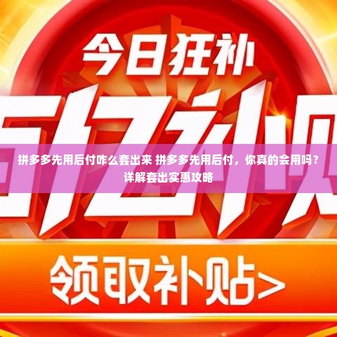 拼多多先用后付咋么套出来 拼多多先用后付，你真的会用吗？详解套出实惠攻略