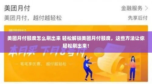 美团月付额度怎么刷出来 轻松解锁美团月付额度，这些方法让你轻松刷出来！