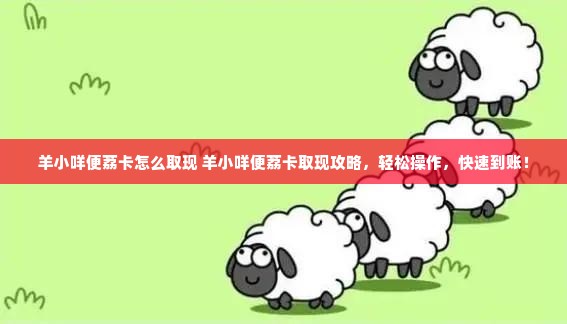 羊小咩便荔卡怎么取现 羊小咩便荔卡取现攻略，轻松操作，快速到账！