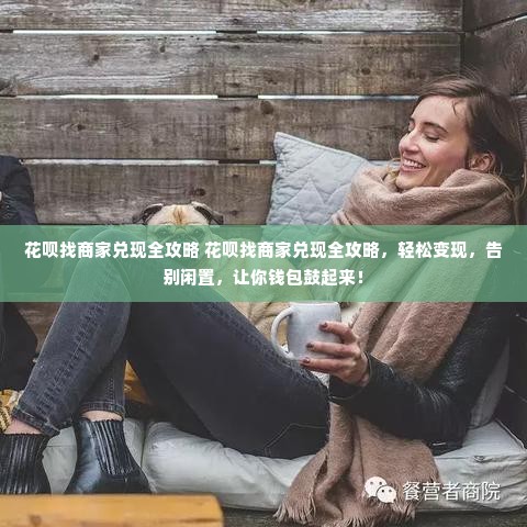 花呗找商家兑现全攻略 花呗找商家兑现全攻略，轻松变现，告别闲置，让你钱包鼓起来！