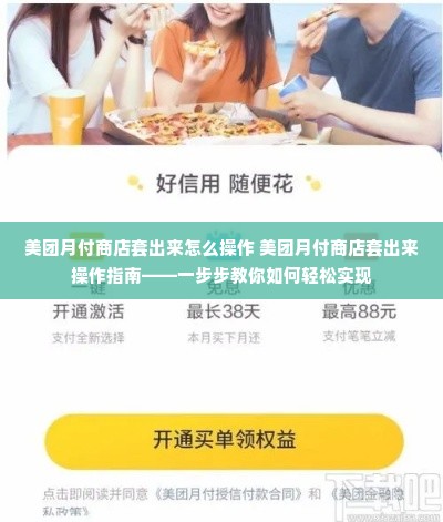 美团月付商店套出来怎么操作 美团月付商店套出来操作指南——一步步教你如何轻松实现