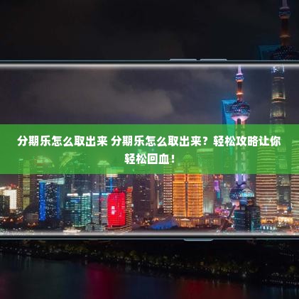 分期乐怎么取出来 分期乐怎么取出来？轻松攻略让你轻松回血！