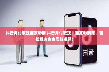 抖音月付取现商家秒到 抖音月付取现，商家秒到账，轻松解决资金周转难题！
