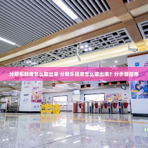 分期乐额度怎么取出来 分期乐额度怎么取出来？分步骤指南