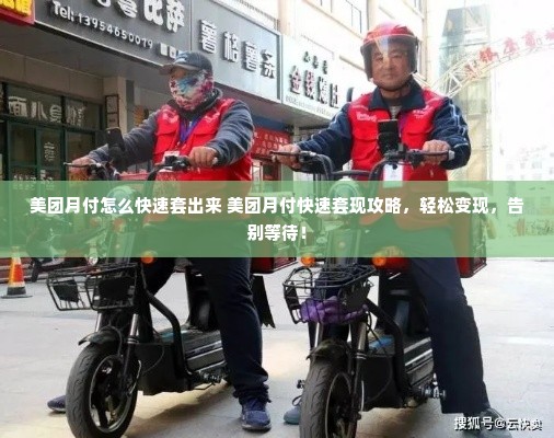 美团月付怎么快速套出来 美团月付快速套现攻略，轻松变现，告别等待！
