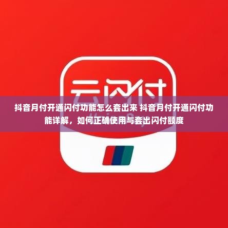 抖音月付开通闪付功能怎么套出来 抖音月付开通闪付功能详解，如何正确使用与套出闪付额度