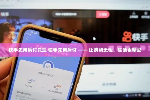 快手先用后付兑现 快手先用后付 —— 让购物无忧，生活更精彩