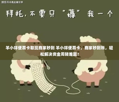 羊小咩便荔卡取现商家秒到 羊小咩便荔卡，商家秒到账，轻松解决资金周转难题！