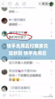 快手先用后付商家兑现秒到 快手先用后付，商家兑现秒到，轻松做生意，安心消费