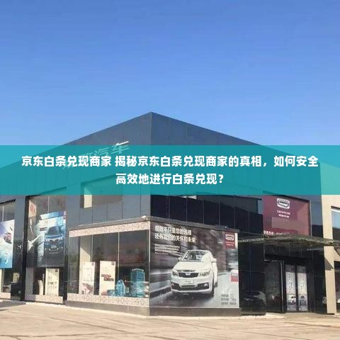 京东白条兑现商家 揭秘京东白条兑现商家的真相，如何安全高效地进行白条兑现？
