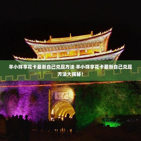 羊小咩享花卡最新自己兑现方法 羊小咩享花卡最新自己兑现方法大揭秘！