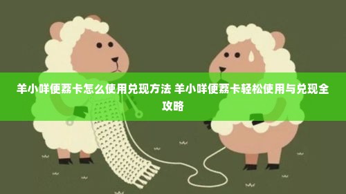 羊小咩便荔卡怎么使用兑现方法 羊小咩便荔卡轻松使用与兑现全攻略