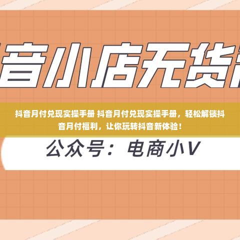 抖音月付兑现实操手册 抖音月付兑现实操手册，轻松解锁抖音月付福利，让你玩转抖音新体验！
