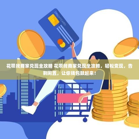 花呗找商家兑现全攻略 花呗找商家兑现全攻略，轻松变现，告别闲置，让你钱包鼓起来！