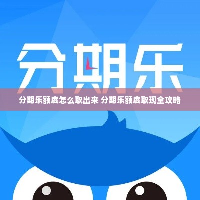 分期乐额度怎么取出来 分期乐额度取现全攻略