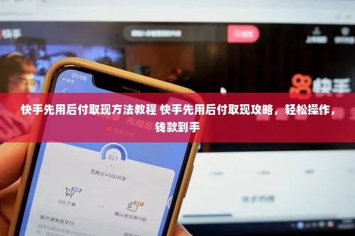 快手先用后付取现方法教程 快手先用后付取现攻略，轻松操作，钱款到手