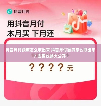 抖音月付额度怎么取出来 抖音月付额度怎么取出来？实用攻略大公开！