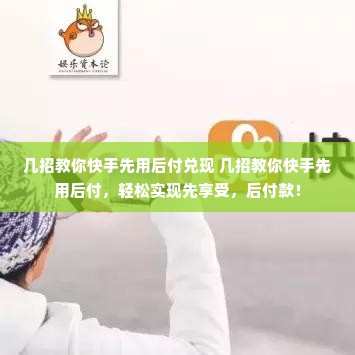 几招教你快手先用后付兑现 几招教你快手先用后付，轻松实现先享受，后付款！