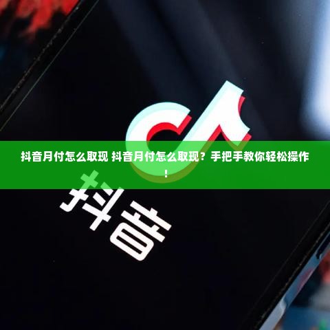 抖音月付怎么取现 抖音月付怎么取现？手把手教你轻松操作！