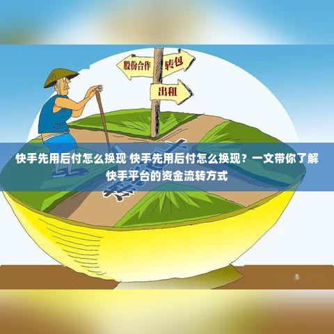 快手先用后付怎么换现 快手先用后付怎么换现？一文带你了解快手平台的资金流转方式